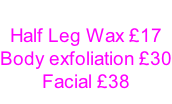 Half Leg Wax £17 Body exfoliation £30 Facial £38